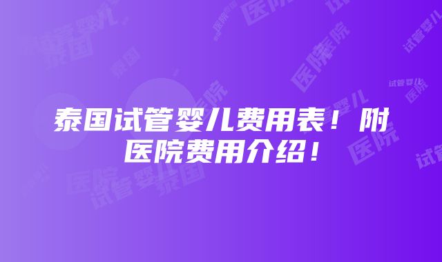 泰国试管婴儿费用表！附医院费用介绍！