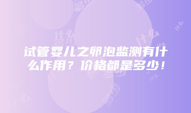 试管婴儿之卵泡监测有什么作用？价格都是多少！