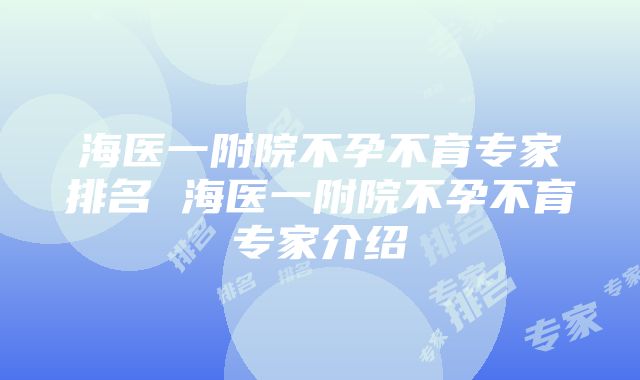 海医一附院不孕不育专家排名 海医一附院不孕不育专家介绍