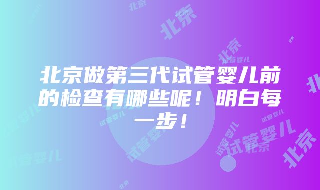 北京做第三代试管婴儿前的检查有哪些呢！明白每一步！