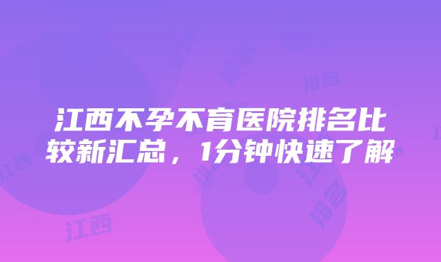 江西不孕不育医院排名比较新汇总，1分钟快速了解