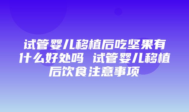 试管婴儿移植后吃坚果有什么好处吗 试管婴儿移植后饮食注意事项