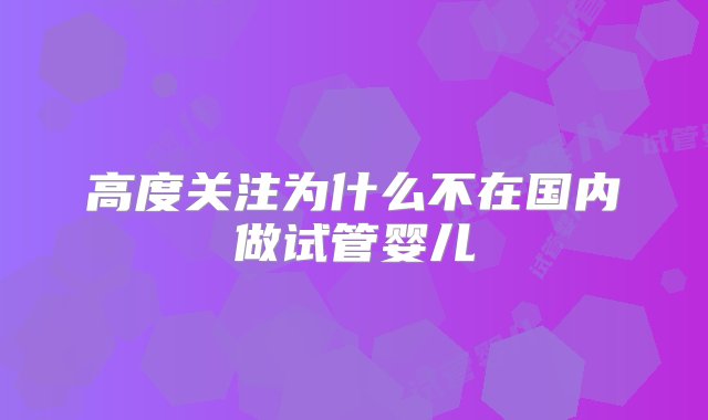 高度关注为什么不在国内做试管婴儿