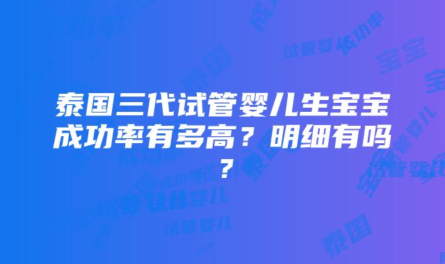 泰国三代试管婴儿生宝宝成功率有多高？明细有吗？