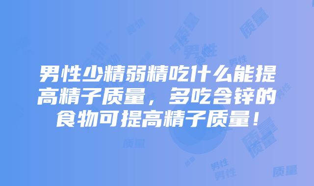 男性少精弱精吃什么能提高精子质量，多吃含锌的食物可提高精子质量！