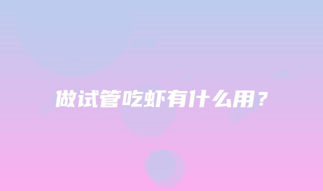 做试管吃虾有什么用？