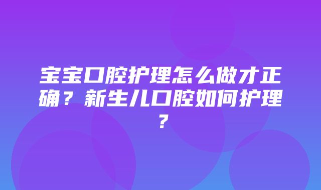 宝宝口腔护理怎么做才正确？新生儿口腔如何护理？