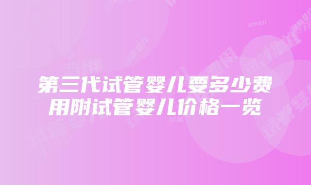 第三代试管婴儿要多少费用附试管婴儿价格一览