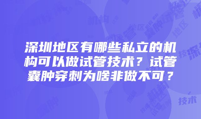 深圳地区有哪些私立的机构可以做试管技术？试管囊肿穿刺为啥非做不可？