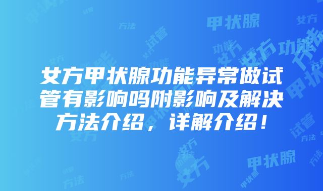 女方甲状腺功能异常做试管有影响吗附影响及解决方法介绍，详解介绍！