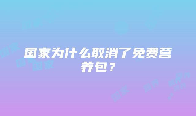 国家为什么取消了免费营养包？