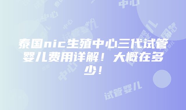 泰国nic生殖中心三代试管婴儿费用详解！大概在多少！