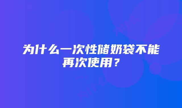 为什么一次性储奶袋不能再次使用？