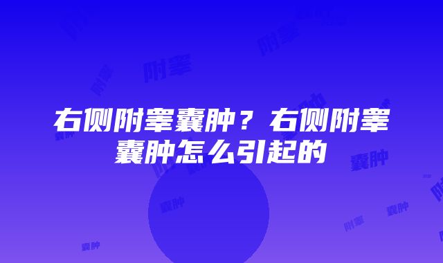 右侧附睾囊肿？右侧附睾囊肿怎么引起的