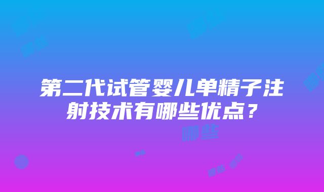 第二代试管婴儿单精子注射技术有哪些优点？