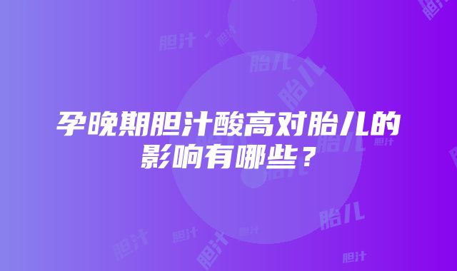 孕晚期胆汁酸高对胎儿的影响有哪些？