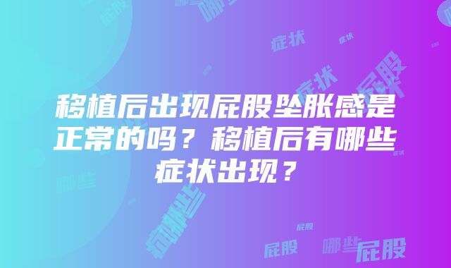 移植后出现屁股坠胀感是正常的吗？移植后有哪些症状出现？