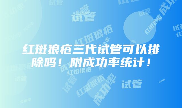 红斑狼疮三代试管可以排除吗！附成功率统计！