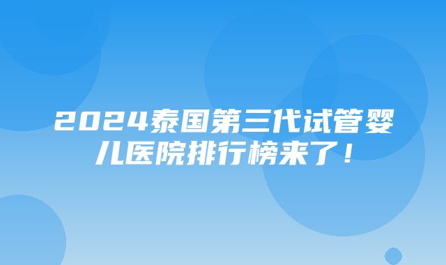 2024泰国第三代试管婴儿医院排行榜来了！