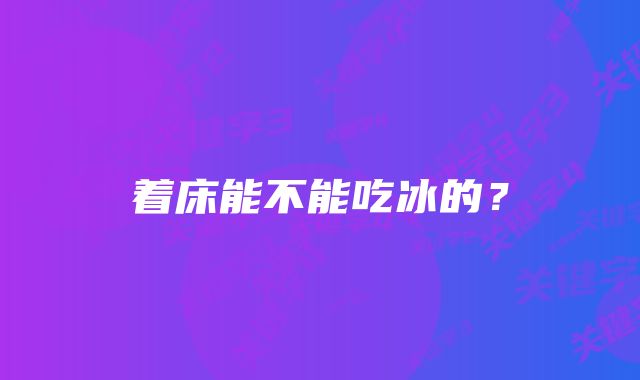 着床能不能吃冰的？