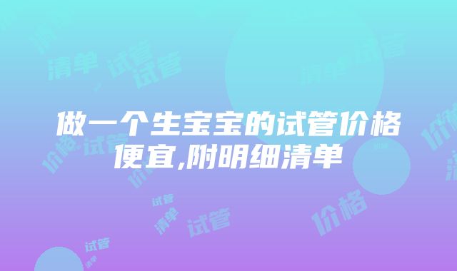 做一个生宝宝的试管价格便宜,附明细清单