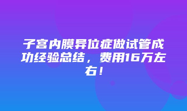 子宫内膜异位症做试管成功经验总结，费用16万左右！