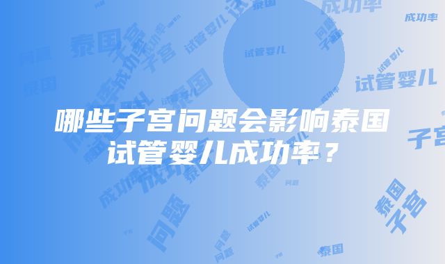 哪些子宫问题会影响泰国试管婴儿成功率？