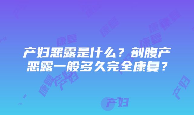 产妇恶露是什么？剖腹产恶露一般多久完全康复？