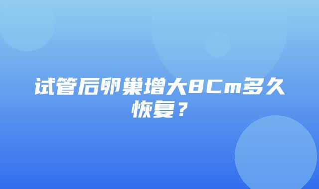 试管后卵巢增大8Cm多久恢复？