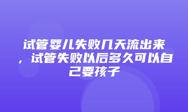 试管婴儿失败几天流出来，试管失败以后多久可以自己要孩子