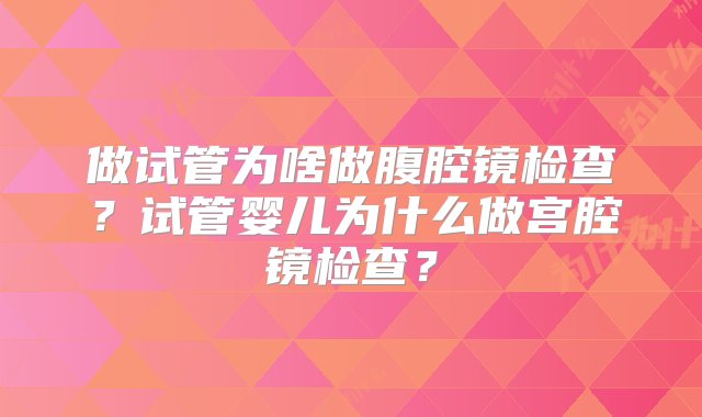 做试管为啥做腹腔镜检查？试管婴儿为什么做宫腔镜检查？