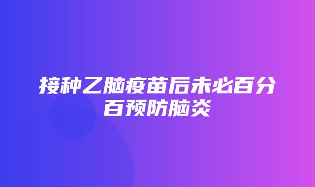 接种乙脑疫苗后未必百分百预防脑炎