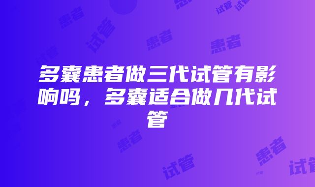 多囊患者做三代试管有影响吗，多囊适合做几代试管