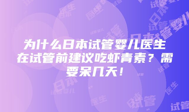 为什么日本试管婴儿医生在试管前建议吃虾青素？需要呆几天！