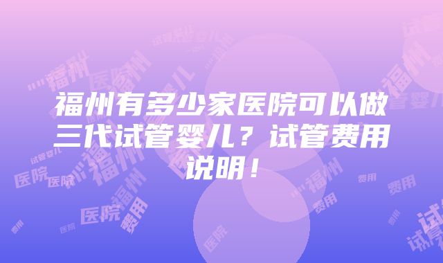 福州有多少家医院可以做三代试管婴儿？试管费用说明！