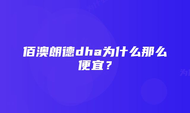 佰澳朗德dha为什么那么便宜？