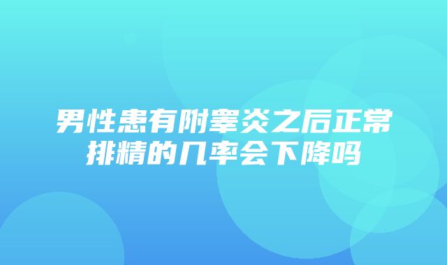 男性患有附睾炎之后正常排精的几率会下降吗