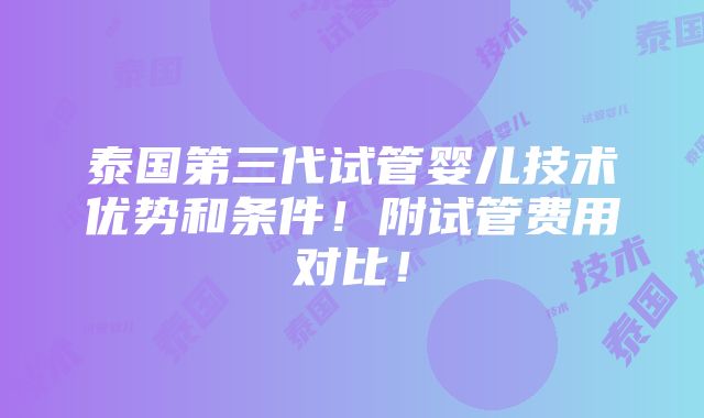 泰国第三代试管婴儿技术优势和条件！附试管费用对比！