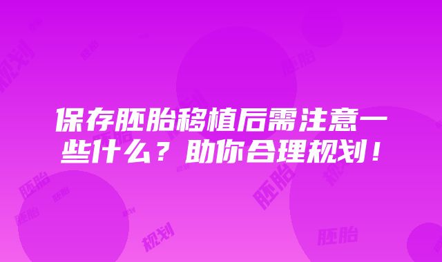 保存胚胎移植后需注意一些什么？助你合理规划！