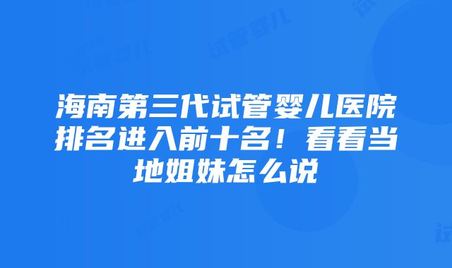 海南第三代试管婴儿医院排名进入前十名！看看当地姐妹怎么说