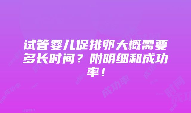 试管婴儿促排卵大概需要多长时间？附明细和成功率！