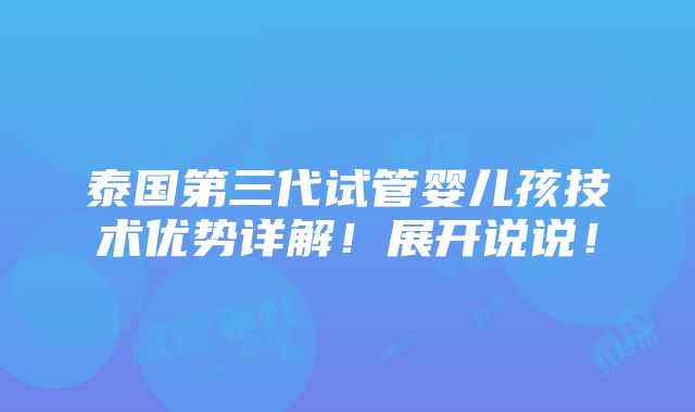 泰国第三代试管婴儿孩技术优势详解！展开说说！