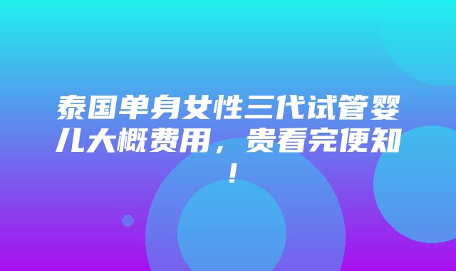 泰国单身女性三代试管婴儿大概费用，贵看完便知！