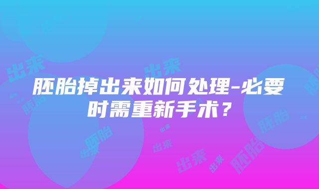 胚胎掉出来如何处理-必要时需重新手术？