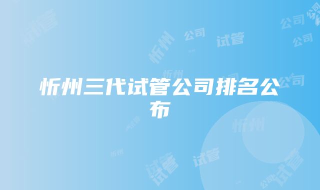 忻州三代试管公司排名公布