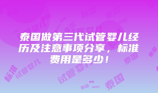 泰国做第三代试管婴儿经历及注意事项分享，标准费用是多少！