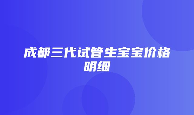 成都三代试管生宝宝价格明细