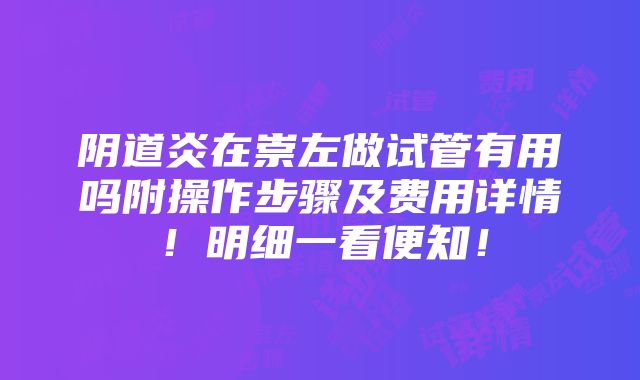 阴道炎在崇左做试管有用吗附操作步骤及费用详情！明细一看便知！