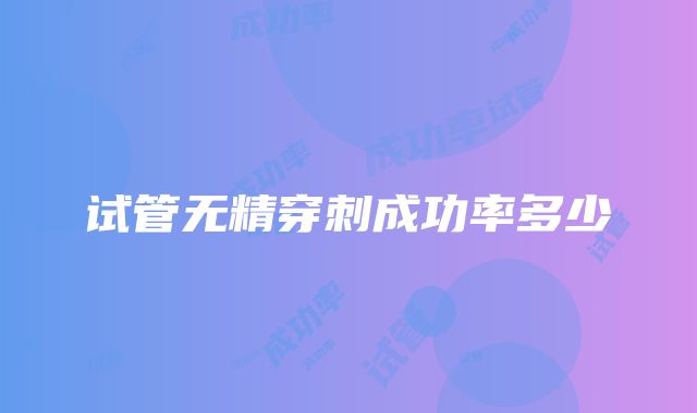 试管无精穿刺成功率多少