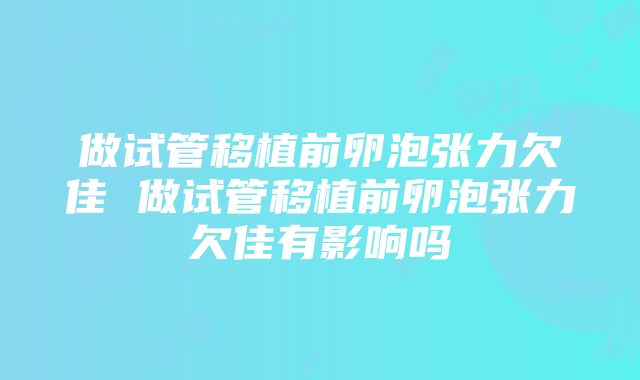 做试管移植前卵泡张力欠佳 做试管移植前卵泡张力欠佳有影响吗